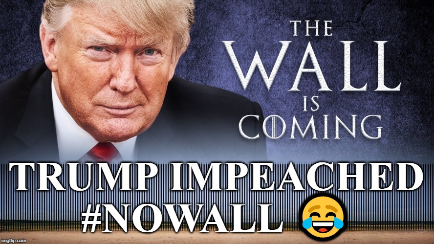 Trump Impeached #NoWall #IMPOTUS | TRUMP IMPEACHED
#NOWALL 😂 | image tagged in trump,trump wall,impeached,impotus,broken promises,border wall | made w/ Imgflip meme maker