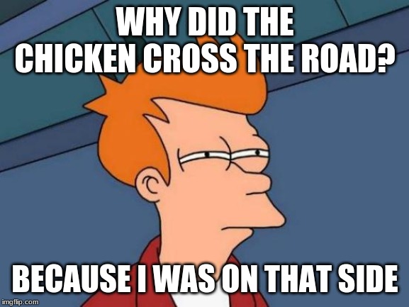 Futurama Fry Meme | WHY DID THE CHICKEN CROSS THE ROAD? BECAUSE I WAS ON THAT SIDE | image tagged in memes,futurama fry | made w/ Imgflip meme maker