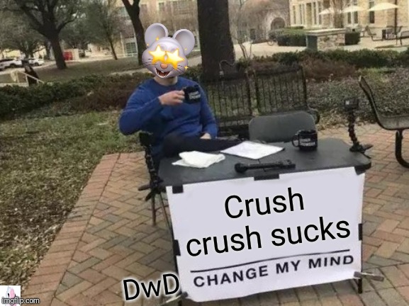 Change My Mind Meme | Crush crush sucks; DwD | image tagged in memes,change my mind | made w/ Imgflip meme maker