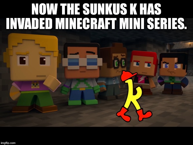 SUNKUS in Minecraft Mini Series | NOW THE SUNKUS K HAS INVADED MINECRAFT MINI SERIES. | image tagged in sunkus in minecraft mini series | made w/ Imgflip meme maker