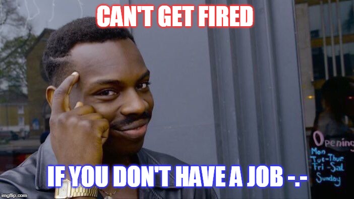 Roll Safe Think About It | CAN'T GET FIRED; IF YOU DON'T HAVE A JOB -.- | image tagged in memes,roll safe think about it | made w/ Imgflip meme maker