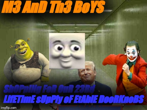 ME AND THE BOYS SHOPPING FOR OUR 23RD LIFETIME SUPPLY OF EATLABLE DOORKNOBS | M3 AnD Th3 BoYS; ShOPpINg FoR OuR 23Rd LifETimE sUpPly oF EtAblE DooRKnoBS | image tagged in me and the boys | made w/ Imgflip meme maker