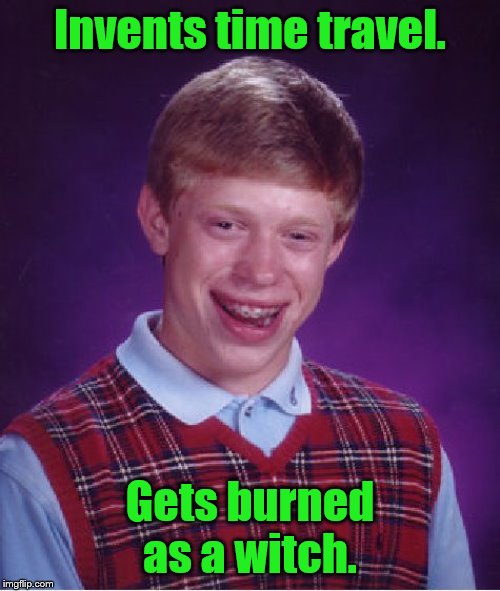 Bad Luck Brian | Invents time travel. Gets burned as a witch. | image tagged in memes,bad luck brian | made w/ Imgflip meme maker