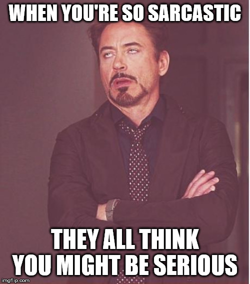 Iron Man Meme | WHEN YOU'RE SO SARCASTIC; THEY ALL THINK YOU MIGHT BE SERIOUS | image tagged in memes,face you make robert downey jr,iron man,tony stark,sarcasm | made w/ Imgflip meme maker