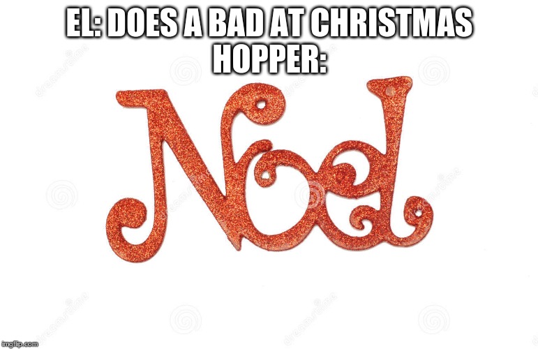 EL: DOES A BAD AT CHRISTMAS
HOPPER: | image tagged in stranger things,christmas | made w/ Imgflip meme maker