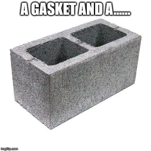 Cinder block concrete block cement brick | A GASKET AND A...... | image tagged in cinder block concrete block cement brick | made w/ Imgflip meme maker