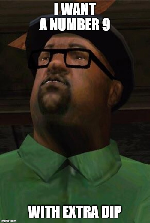 Big Smoke | I WANT A NUMBER 9 WITH EXTRA DIP | image tagged in big smoke | made w/ Imgflip meme maker