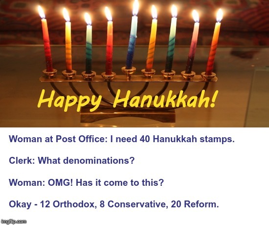 Get Your Hanukkah Stamps NOW! | Happy Hanukkah!
Woman at Post Office: I need 40 Hanukkah stamps.
Clerk: What denominations?
Woman: OMG! Has it come to this?
Okay - 12 Orthodox, 8 Conservative, 20 Reform. | image tagged in funny memes,hanukkah,rick75230,jewish | made w/ Imgflip meme maker