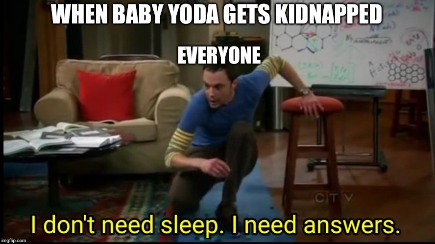 I don’t need sleep, I need answers | WHEN BABY YODA GETS KIDNAPPED; EVERYONE | image tagged in i dont need sleep i need answers | made w/ Imgflip meme maker