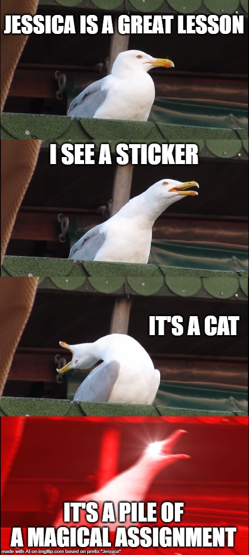 Inhaling Seagull Meme | JESSICA IS A GREAT LESSON; I SEE A STICKER; IT'S A CAT; IT'S A PILE OF A MAGICAL ASSIGNMENT | image tagged in memes,inhaling seagull | made w/ Imgflip meme maker
