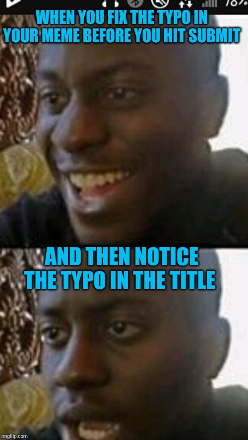 When you realize | WHEN YOU FIX THE TYPO IN YOUR MEME BEFORE YOU HIT SUBMIT; AND THEN NOTICE THE TYPO IN THE TITLE | image tagged in when you realize | made w/ Imgflip meme maker