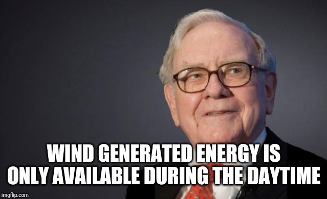Warren Buffett | WIND GENERATED ENERGY IS ONLY AVAILABLE DURING THE DAYTIME | image tagged in warren buffett | made w/ Imgflip meme maker