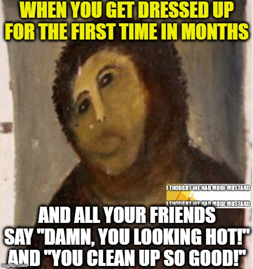 Clean Up Good! | WHEN YOU GET DRESSED UP FOR THE FIRST TIME IN MONTHS; AND ALL YOUR FRIENDS SAY "DAMN, YOU LOOKING HOT!" AND "YOU CLEAN UP SO GOOD!" | image tagged in potato jesus | made w/ Imgflip meme maker