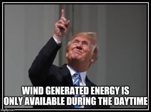 Trumps space force | WIND GENERATED ENERGY IS ONLY AVAILABLE DURING THE DAYTIME | image tagged in trumps space force | made w/ Imgflip meme maker