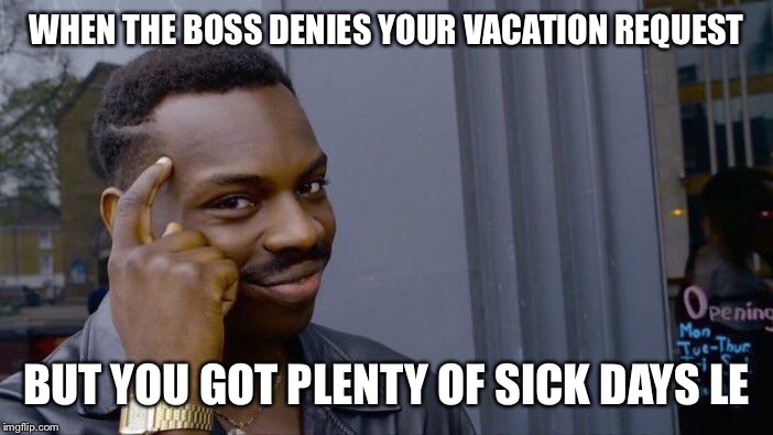Roll Safe Think About It | WHEN THE BOSS DENIES YOUR VACATION REQUEST; BUT YOU GOT PLENTY OF SICK DAYS LEFT | image tagged in memes,work life,boss,work sucks | made w/ Imgflip meme maker