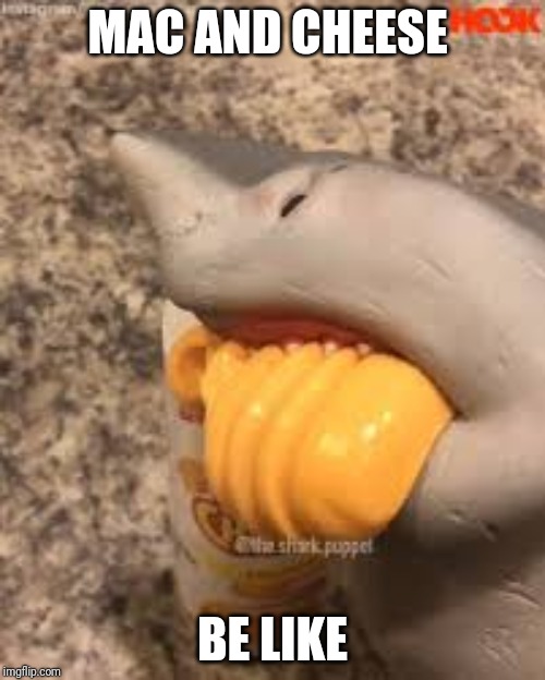 Shark Puppet Yeah Cheese | MAC AND CHEESE; BE LIKE | image tagged in shark puppet yeah cheese | made w/ Imgflip meme maker