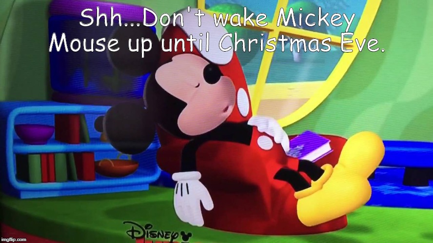 Party Animal Mickey | Shh...Don't wake Mickey Mouse up until Christmas Eve. | image tagged in party animal mickey | made w/ Imgflip meme maker