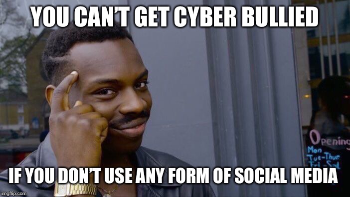 Roll Safe Think About It | YOU CAN’T GET CYBER BULLIED; IF YOU DON’T USE ANY FORM OF SOCIAL MEDIA | image tagged in memes,roll safe think about it | made w/ Imgflip meme maker