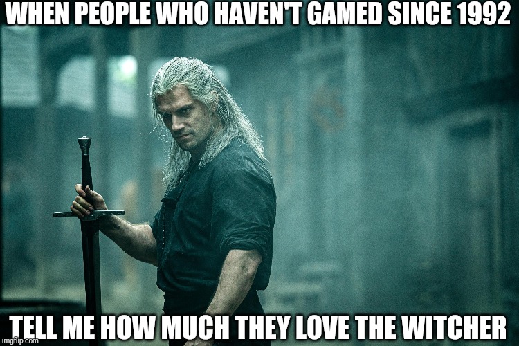 WHEN PEOPLE WHO HAVEN'T GAMED SINCE 1992; TELL ME HOW MUCH THEY LOVE THE WITCHER | image tagged in gaming,witcher 3 | made w/ Imgflip meme maker