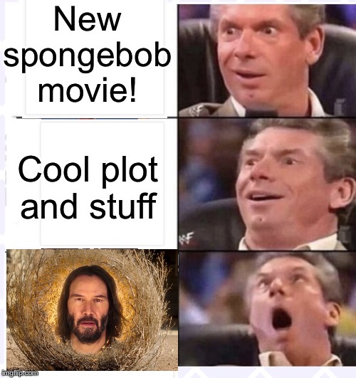 Ohhhh | New spongebob movie! Cool plot and stuff | image tagged in ohhhhhhh,funny,memes,keanu reeves,spongebob,movies | made w/ Imgflip meme maker