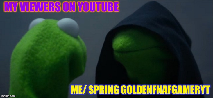 Evil Kermit | MY VIEWERS ON YOUTUBE; ME/ SPRING GOLDENFNAFGAMERYT | image tagged in memes,evil kermit | made w/ Imgflip meme maker