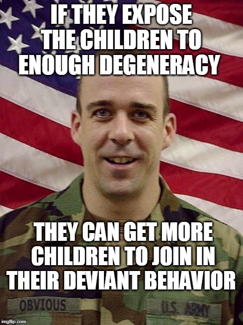 Captain Obvious | IF THEY EXPOSE THE CHILDREN TO ENOUGH DEGENERACY THEY CAN GET MORE CHILDREN TO JOIN IN THEIR DEVIANT BEHAVIOR | image tagged in captain obvious | made w/ Imgflip meme maker