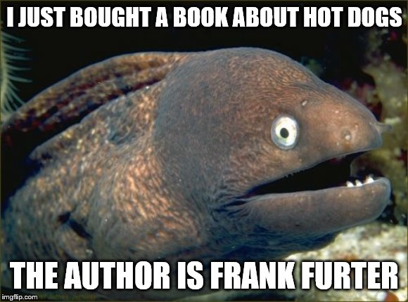 Is this meme a wiener or loser? | I JUST BOUGHT A BOOK ABOUT HOT DOGS; THE AUTHOR IS FRANK FURTER | image tagged in memes,bad joke eel,hot dogs | made w/ Imgflip meme maker