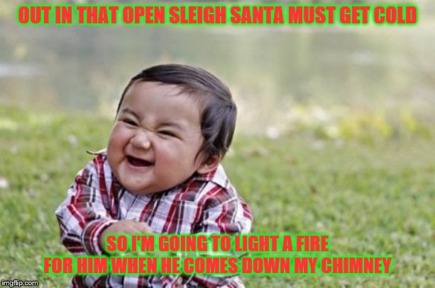 Evil Toddler | OUT IN THAT OPEN SLEIGH SANTA MUST GET COLD; SO I'M GOING TO LIGHT A FIRE FOR HIM WHEN HE COMES DOWN MY CHIMNEY | image tagged in memes,evil toddler,santa claus,christmas,fireplace | made w/ Imgflip meme maker