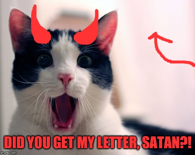 tuxedo cat chess | DID YOU GET MY LETTER, SATAN?! | image tagged in tuxedo cat chess | made w/ Imgflip meme maker