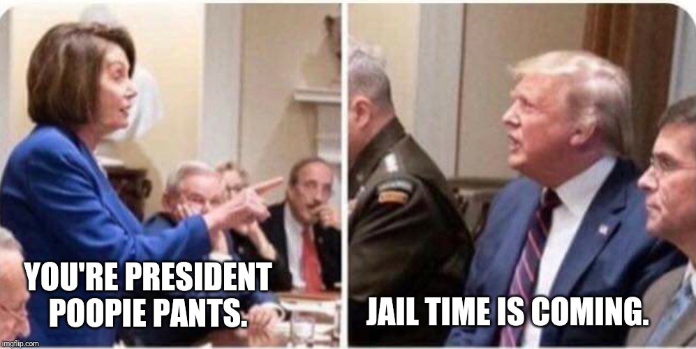President poopie pants | YOU'RE PRESIDENT POOPIE PANTS. JAIL TIME IS COMING. | image tagged in trump,nancy pelosi | made w/ Imgflip meme maker