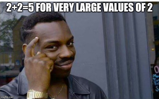 Logic thinker | 2+2=5 FOR VERY LARGE VALUES OF 2 | image tagged in logic thinker | made w/ Imgflip meme maker