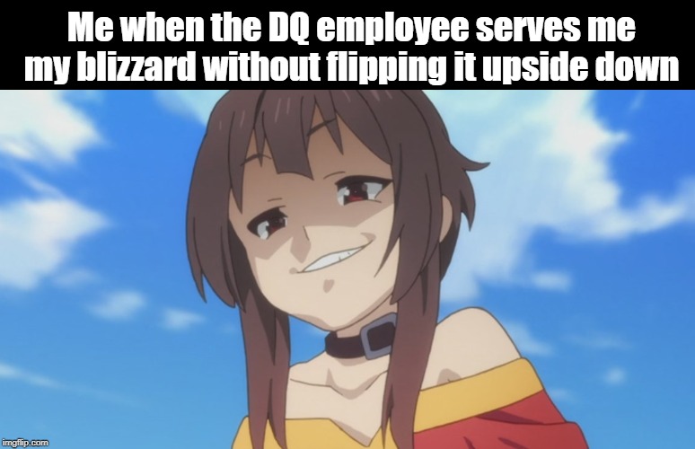 Is free | Me when the DQ employee serves me my blizzard without flipping it upside down | image tagged in dairy queen,konosuba,anime | made w/ Imgflip meme maker