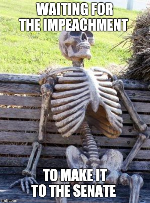 Waiting Skeleton Meme | WAITING FOR THE IMPEACHMENT; TO MAKE IT TO THE SENATE | image tagged in memes,waiting skeleton | made w/ Imgflip meme maker