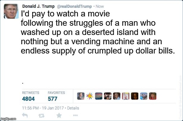 blank trump tweet | I'd pay to watch a movie following the struggles of a man who washed up on a deserted island with nothing but a vending machine and an endless supply of crumpled up dollar bills. | image tagged in blank trump tweet | made w/ Imgflip meme maker