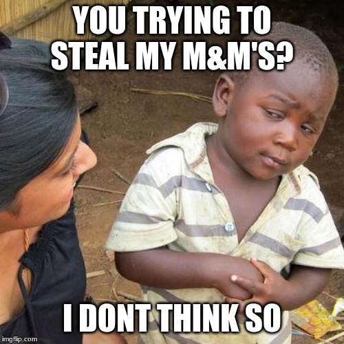 Third World Skeptical Kid Meme | YOU TRYING TO STEAL MY M&M'S? I DONT THINK SO | image tagged in memes,third world skeptical kid | made w/ Imgflip meme maker