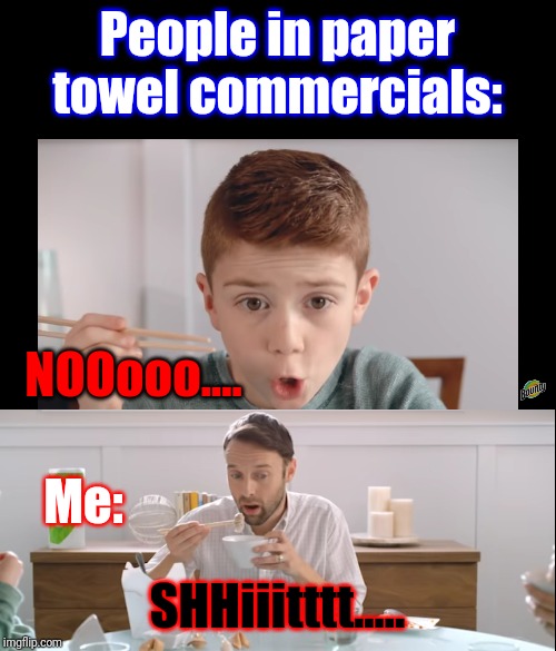Relatable? | People in paper towel commercials:; NOOooo.... Me:; SHHiiitttt..... | image tagged in narrow black strip background,bounty commercial kid says no,memes,oh shit | made w/ Imgflip meme maker