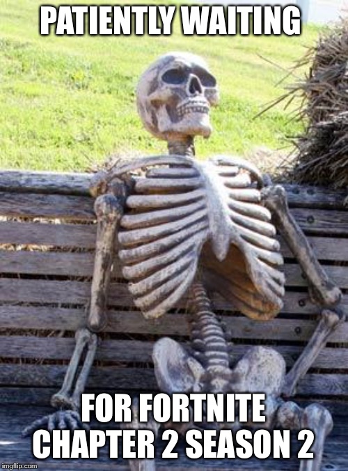 Waiting Skeleton | PATIENTLY WAITING; FOR FORTNITE CHAPTER 2 SEASON 2 | image tagged in memes,waiting skeleton | made w/ Imgflip meme maker