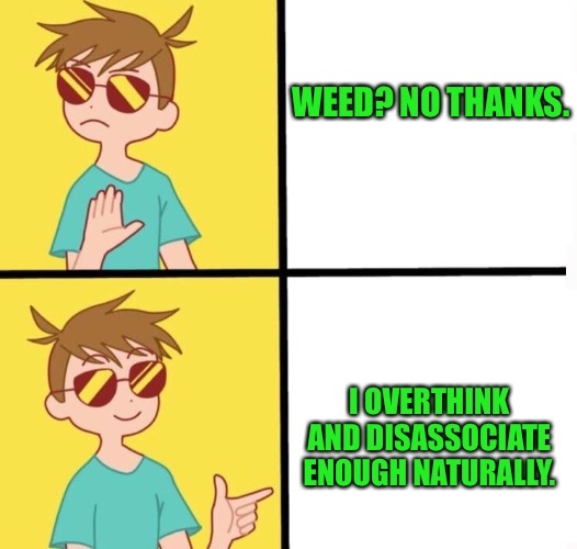 Ftm trans meme yes/no | WEED? NO THANKS. I OVERTHINK AND DISASSOCIATE ENOUGH NATURALLY. | image tagged in ftm trans meme yes/no | made w/ Imgflip meme maker