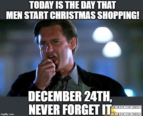 Men Christmas Shop Today | TODAY IS THE DAY THAT MEN START CHRISTMAS SHOPPING! DECEMBER 24TH, NEVER FORGET IT | image tagged in independence day | made w/ Imgflip meme maker