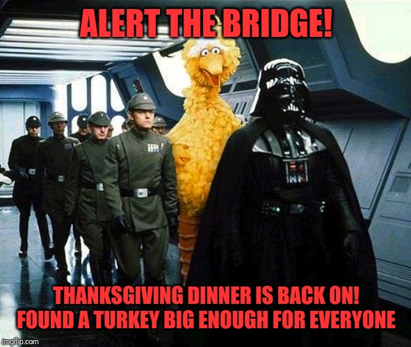 vader big bird | ALERT THE BRIDGE! THANKSGIVING DINNER IS BACK ON! FOUND A TURKEY BIG ENOUGH FOR EVERYONE | image tagged in vader big bird | made w/ Imgflip meme maker