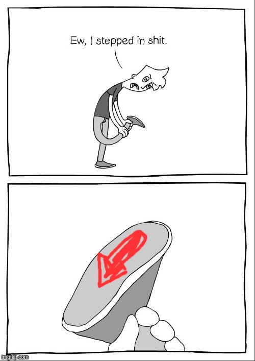 Ew, i stepped in shit | image tagged in ew i stepped in shit | made w/ Imgflip meme maker