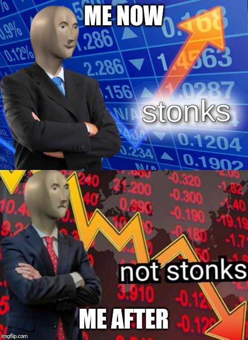 Stonks not stonks | ME NOW ME AFTER | image tagged in stonks not stonks | made w/ Imgflip meme maker