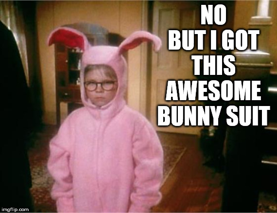 Christmas Story | NO BUT I GOT THIS AWESOME BUNNY SUIT | image tagged in christmas story | made w/ Imgflip meme maker