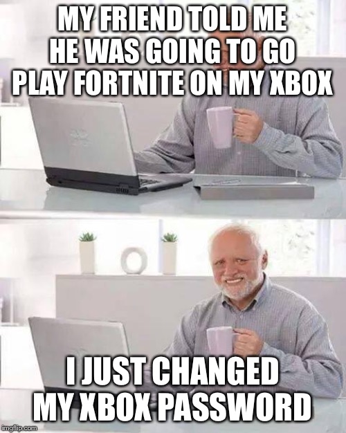 Why isn't his Xbox working? | MY FRIEND TOLD ME HE WAS GOING TO GO PLAY FORTNITE ON MY XBOX; I JUST CHANGED MY XBOX PASSWORD | image tagged in memes,hide the pain harold,funny,fortnite,xbox,password | made w/ Imgflip meme maker