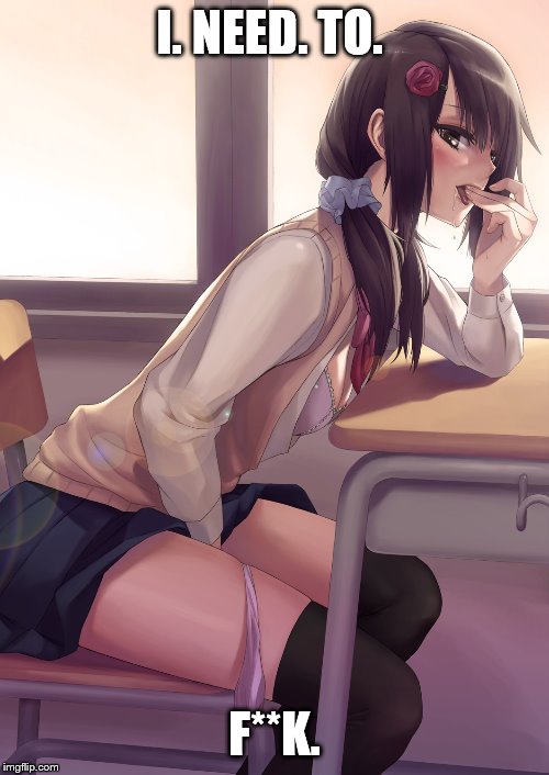 Hentai anime girl | I. NEED. TO. F**K. | image tagged in hentai anime girl | made w/ Imgflip meme maker