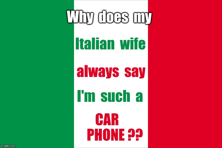 LOST IN TRANSLATION? | Why  does  my; Italian  wife; always  say; I'm  such  a; CAR      
PHONE ?? | image tagged in the italian flag,italians,rick75230,cafone,lost in translation | made w/ Imgflip meme maker