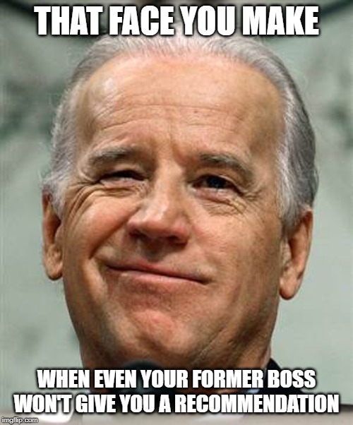 Joe Biden sure | THAT FACE YOU MAKE; WHEN EVEN YOUR FORMER BOSS WON'T GIVE YOU A RECOMMENDATION | image tagged in joe biden sure | made w/ Imgflip meme maker