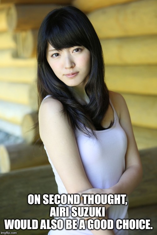 ON SECOND THOUGHT, 
AIRI SUZUKI 
WOULD ALSO BE A GOOD CHOICE. | made w/ Imgflip meme maker