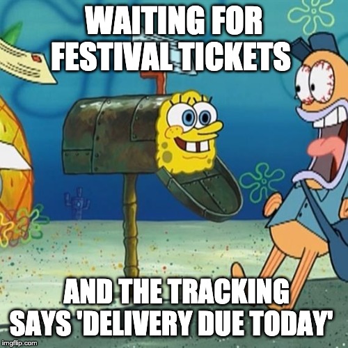 Spongebob Mailbox | WAITING FOR FESTIVAL TICKETS; AND THE TRACKING SAYS 'DELIVERY DUE TODAY' | image tagged in spongebob mailbox | made w/ Imgflip meme maker
