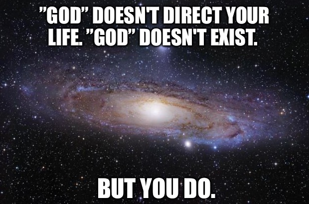 God Religion Universe | ”GOD” DOESN'T DIRECT YOUR LIFE. ”GOD” DOESN'T EXIST. BUT YOU DO. | image tagged in god religion universe | made w/ Imgflip meme maker
